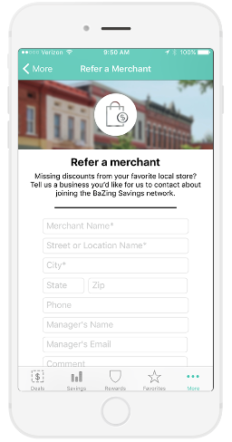 Don’t see your favorite restaurant or shop included in the network yet? You can easily give us their info, and we’ll contact the retailer about offering a discount with BaZing.